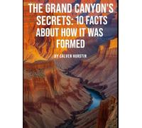 The Grand Canyon’s Secrets: 10 Facts About How It Was Formed