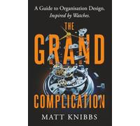 The Grand Complication: A Guide to Organisation Design. Inspired by Watches.