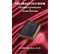 The Grand Old Book: Being Lectures on Inspiration and The Higher Criticism...