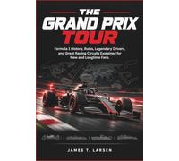 The Grand Prix Tour: Formula 1 History, Rules, Legendary Drivers, and Great Racing Circuits Explained for New and Longtime Fans