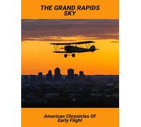The Grand Rapids Sky: American Chronicles Of Early Flight