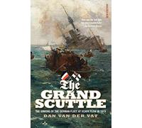The Grand Scuttle: The Sinking of the German Fleet at Scapa Flow in 1919