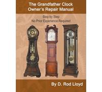 The Grandfather Clock Owner?s Repair Manual, Step by Step No Prior Experience Required