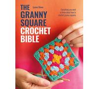 The Granny Square Crochet Bible : Everything You Need to Know About How to Crochet Granny Squares