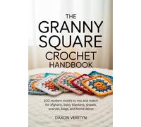 The Granny Square Crochet Handbook: 100 Modern Motifs to Mix and Match for Afghans, Baby Blankets, Shawls, Scarves, Bags, and Home Décor