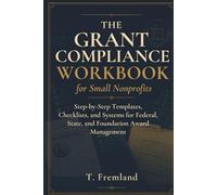 The Grant Compliance Workbook for Small Nonprofits: Step-by-Step Templates, Checklists, and Systems for Federal, State, and Foundation Award Management