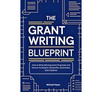 The Grant Writing Blueprint: A Guide to Crafting Winning Proposals and Securing Funding for Nonprofits, Businesses, and Creatives