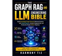 THE GRAPH RAG AND LLM ENGINEERING BIBLE: Build Knowledge Graph-Powered Retrieval Systems with Hybrid Search, Context Engineering, and Production-Ready Python Pipelines