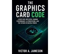 The Graphics Card Code: A Deep Dive into GPUs, Gaming Performance, AI Processing, and the Future of Digital