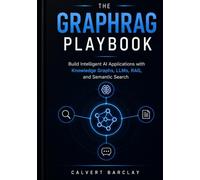 The GraphRAG Playbook: Build Intelligent AI Applications with Knowledge Graphs, LLMs, RAG, and Semantic Search