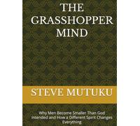 THE GRASSHOPPER MIND: Why Men Become Smaller Than God Intended and How a Different Spirit Changes Everything