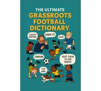 The Grassroots Football Dictionary: An A-Z of Sideline Chaos, Muddy Pitches, and Matchday Madness