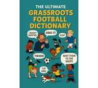 The Grassroots Football Dictionary: An A-Z of Sideline Chaos, Muddy Pitches, and Matchday Madness