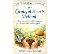 The Grateful Hearts Method: A Faith-Rooted System for Growing Real Food with Integrity, Protection, and Abundance