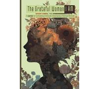 The Grateful Woman I am: A Journal For Cultivating Gratitude & Developing a Positive Attitude