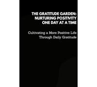 The Gratitude Garden: Nurturing Positivity One Day at a Time: Cultivating a More Positive Life Through Daily Gratitude