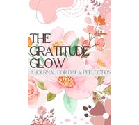 The Gratitude Glow: A journal for Daily Reflection and note making.