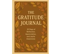 THE GRATITUDE JOURNAL: 30 Days of Reflection, Appreciation, and Joyful Awareness