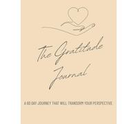 The Gratitude Journal: A 60 Day Journey That Will Transform Your Perspective