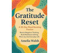 The Gratitude Reset: A 30 Day Mood Boosting Practice: Rewire Negative Thinking, Build Resilience & Bring More Joy into Everyday Life