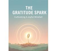 The Gratitude Spark: Cultivating A Joyful Mindset