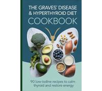The Graves' Disease & Hyperthyroid Diet Cookbook: 90 Low-Iodine, Anti-Autoimmune Recipes to Calm the Thyroid, Reduce Antibodies and Restore Your Energy