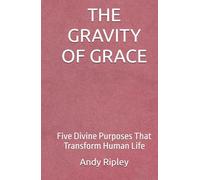 THE GRAVITY OF GRACE: Five Divine Purposes That Transform Human Life