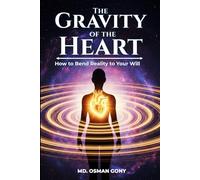 The Gravity of the Heart: How to Bend Reality to Your Will