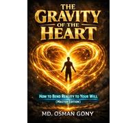 The Gravity of the Heart: How to Bend Reality to Your Will (Master Edition)