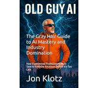 The Gray Hair Guide to AI Mastery and Industry Domination: How Experienced Professionals Must Save AI from the Amateurs Before It's Too Late