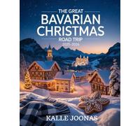 THE GREAT BAVARIAN CHRISTMAS ROAD TRIP 2025-2026: Your Essential Travel Companion to Bavaria’s Winter Wonderland - Culture, Cuisine & Christmas Charm from Munich to the Alps