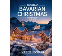 THE GREAT BAVARIAN CHRISTMAS ROAD TRIP 2025-2026: Your Essential Travel Companion to Bavaria’s Winter Wonderland - Culture, Cuisine & Christmas Charm from Munich to the Alps