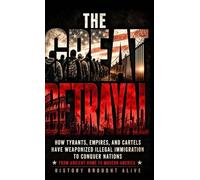 The Great Betrayal: How Tyrants, Empires, and Cartels Have Weaponized Illegal Immigration to Conquer Nations - From Ancient Rome to Modern America