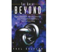 [The Great Beyond: Higher Dimensions, Parallel Universes, and the Extraordinary Search for a Theory of Everything] [By: Halpern, Paul] [September, 2005]