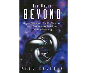 [The Great Beyond: Higher Dimensions, Parallel Universes, and the Extraordinary Search for a Theory of Everything] [By: Halpern, Paul] [September, 2005]