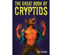 The Great Book Of Cryptids: An Illustrated Cryptozoology Encyclopedia of Folklore Creatures, Monsters, and Beasts for Kids and Teens