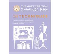The Great British Sewing Bee: The Techniques: All the Essential Tips, Advice