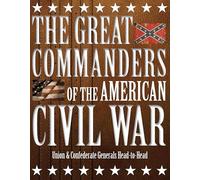 The Great Commanders of the American Civil War: Union and Confederate Generals Head-to-Head: Union & Confederate Generals Head-to-Head