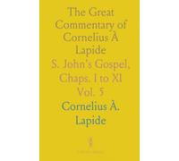 The Great Commentary of Cornelius À Lapide: S. John's Gospel, Chaps. I to XI
