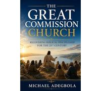 The Great Commission Church: Recovering Biblical Discipleship for the 21st Century