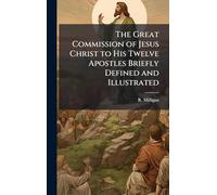 The Great Commission of Jesus Christ to His Twelve Apostles Briefly Defined and Illustrated
