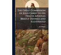 The Great Commission of Jesus Christ to His Twelve Apostles Briefly Defined and Illustrated