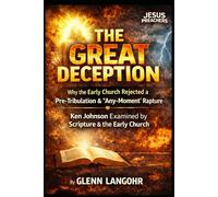 THE GREAT DECEPTION: Why the Early Church Rejected a Pre-Tribulation & “Any-Moment” Rapture: Ken Johnson Examined by Scripture & the Early Church