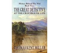 The Great Detective at the Crucible of Life (Holmes Behind The Veil Book 2...