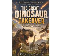 The Great Dinosaur Takeover: How Dinosaurs Ruled the Earth and Why They Disappeared: 1