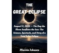The Great Eclipse: August 12, 2026 - The Day the Moon Swallows the Sun: The Science, Spectacle, and Story of a Total Solar Eclipse