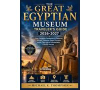 The Great Egyptian Museum Traveler's Guide 2026-2027: Your Complete Companion to Exploring Ancient Treasures, Expert Exhibits, Insider Tips, and an Unforgettable Cultural Journey