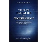THE GREAT FALLACIES OF MODERN SCIENCE: Why Modern Physics Confuses More Than It Explain