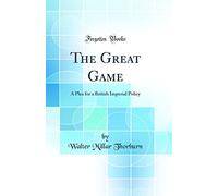 The Great Game: A Plea for a British Imperial Policy (Classic Reprint)