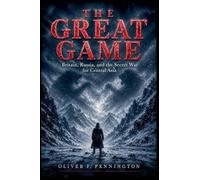 The Great Game: Britain, Russia, and the Secret War for Central Asia